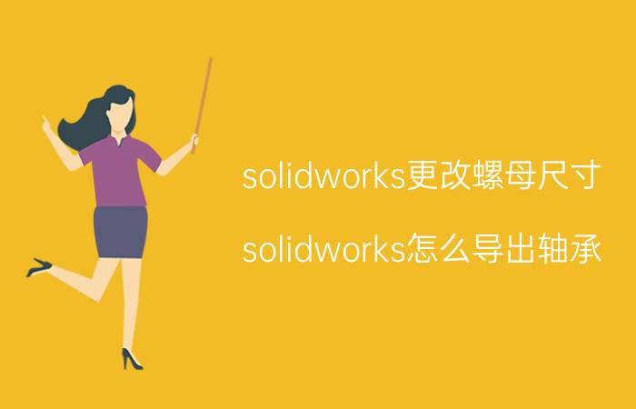 solidworks更改螺母尺寸 solidworks怎么导出轴承？